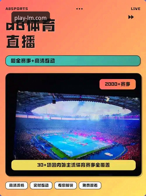 LM体育官方平台深度体验报告：LM体育APP直播功能全面评测